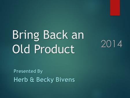 Bring Back an Old Product Presented By Herb & Becky Bivens 2014.