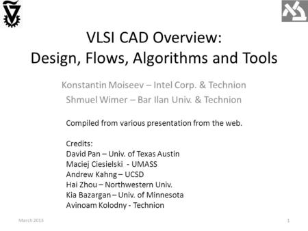VLSI CAD Overview: Design, Flows, Algorithms and Tools Konstantin Moiseev – Intel Corp. & Technion Shmuel Wimer – Bar Ilan Univ. & Technion Compiled from.