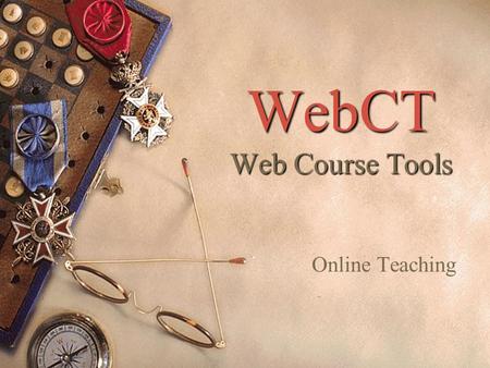 WebCT Web Course Tools Online Teaching. How Much Online?  Traditional Teaching (in the classroom) with supporting material on the Web  Syllabus  Orientation.
