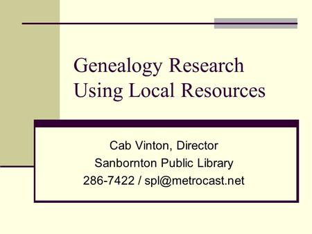Genealogy Research Using Local Resources Cab Vinton, Director Sanbornton Public Library 286-7422 /