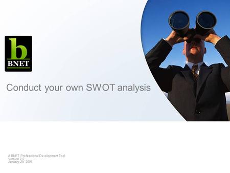 Conduct your own SWOT analysis A BNET Professional Development Tool Version 2.0 January 29, 2007.