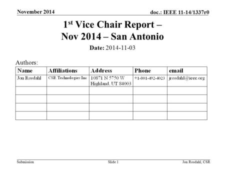 Submission doc.: IEEE 11-14/1337r0 November 2014 Jon Rosdahl, CSRSlide 1 1 st Vice Chair Report – Nov 2014 – San Antonio Date: 2014-11-03 Authors: