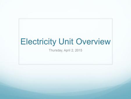 Electricity Unit Overview Thursday, April 2, 2015.