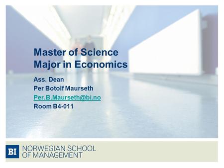 Master of Science Major in Economics Ass. Dean Per Botolf Maurseth Room B4-011.