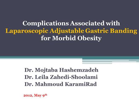Complications Associated with Laparoscopic Adjustable Gastric Banding for Morbid Obesity Dr. Mojtaba Hashemzadeh Dr. Leila Zahedi-Shoolami Dr. Mahmoud.