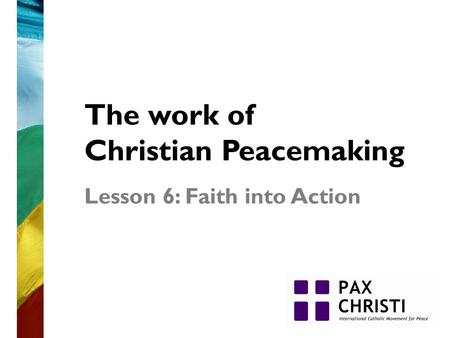 The work of Christian Peacemaking Lesson 6: Faith into Action.