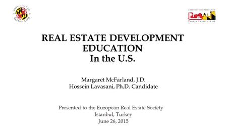 REAL ESTATE DEVELOPMENT EDUCATION In the U.S. Presented to the European Real Estate Society Istanbul, Turkey June 26, 2015 Margaret McFarland, J.D. Hossein.