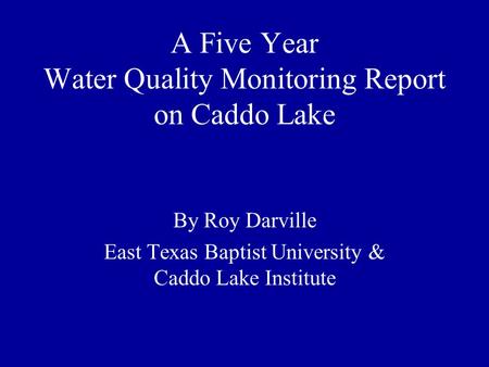 A Five Year Water Quality Monitoring Report on Caddo Lake By Roy Darville East Texas Baptist University & Caddo Lake Institute.
