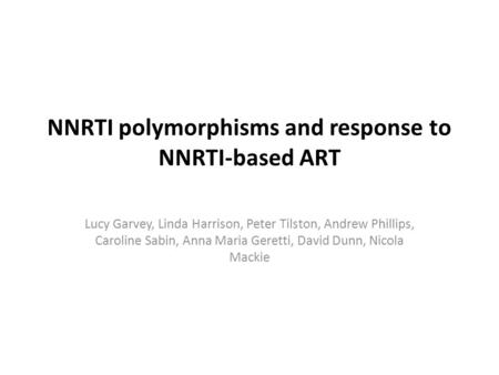 NNRTI polymorphisms and response to NNRTI-based ART Lucy Garvey, Linda Harrison, Peter Tilston, Andrew Phillips, Caroline Sabin, Anna Maria Geretti, David.