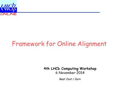 Framework for Online Alignment 4th LHCb Computing Workshop 6 November 2014 Beat Jost / Cern.