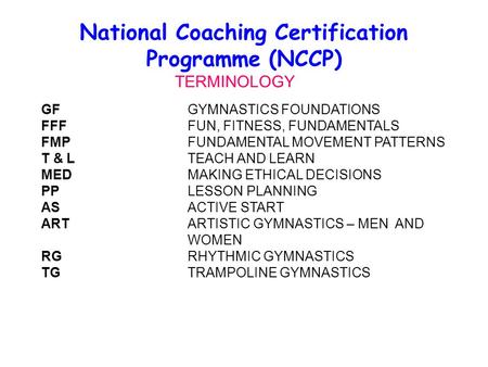 National Coaching Certification Programme (NCCP) GFGYMNASTICS FOUNDATIONS FFFFUN, FITNESS, FUNDAMENTALS FMPFUNDAMENTAL MOVEMENT PATTERNS T & L TEACH AND.