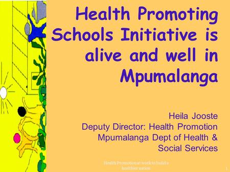 Health Promotion at work to build a healthier nation1 Health Promoting Schools Initiative is alive and well in Mpumalanga Heila Jooste Deputy Director: