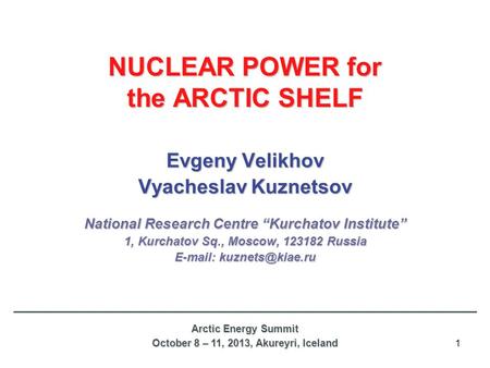 1 NUCLEAR POWER for the ARCTIC SHELF Evgeny Velikhov Vyacheslav Kuznetsov National Research Centre “Kurchatov Institute” 1, Kurchatov Sq., Moscow, 123182.
