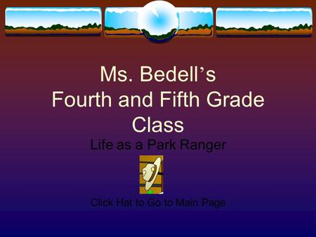Ms. Bedell ’ s Fourth and Fifth Grade Class Life as a Park Ranger Click Hat to Go to Main Page.