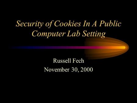 Security of Cookies In A Public Computer Lab Setting Russell Fech November 30, 2000.