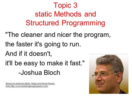 Topic 3 static Methods and Structured Programming The cleaner and nicer the program, the faster it's going to run. And if it doesn't, it'll be easy to.