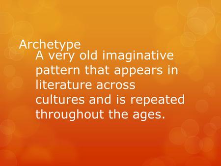 Archetype A very old imaginative pattern that appears in literature across cultures and is repeated throughout the ages.