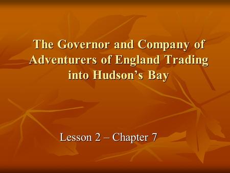 The Governor and Company of Adventurers of England Trading into Hudson’s Bay Lesson 2 – Chapter 7.