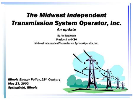 The Midwest Independent Transmission System Operator, Inc. An update By Jim Torgerson President and CEO Midwest Independent Transmission System Operator,