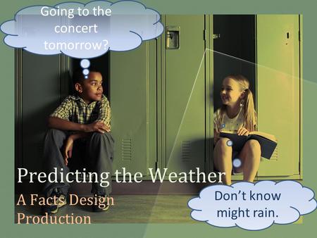 Predicting the Weather A Facts Design Production Going to the concert tomorrow? Don’t know might rain.