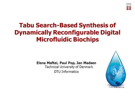 Tabu Search-Based Synthesis of Dynamically Reconfigurable Digital Microfluidic Biochips Elena Maftei, Paul Pop, Jan Madsen Technical University of Denmark.