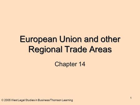 © 2005 West Legal Studies in Business/Thomson Learning 1 European Union and other Regional Trade Areas Chapter 14.