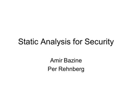 Static Analysis for Security Amir Bazine Per Rehnberg.