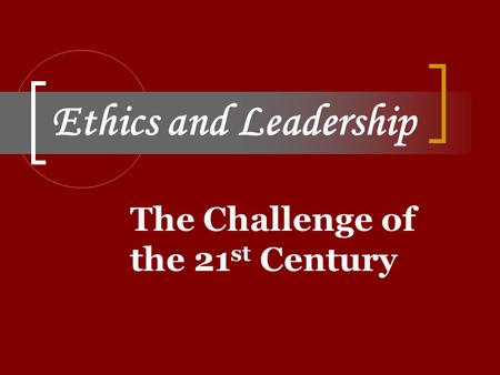 Ethics and Leadership The Challenge of the 21 st Century.