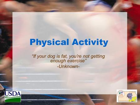Physical Activity “If your dog is fat, you’re not getting enough exercise” -Unknown-