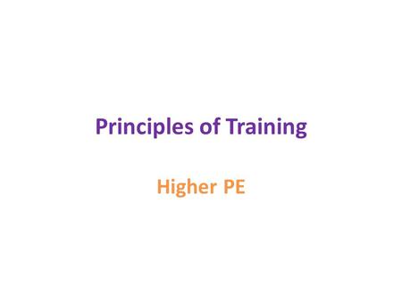 Principles of Training Higher PE. What are they ? Duration Frequency Intensity Specificity Progressive Overload Reversibility.