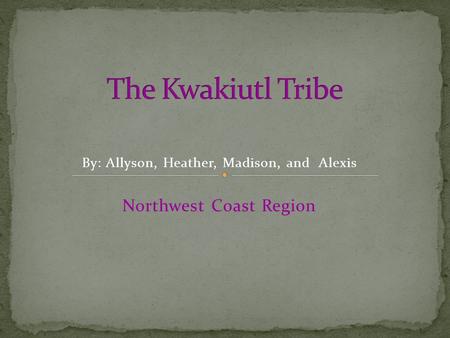 By: Allyson, Heather, Madison, and Alexis Northwest Coast Region.