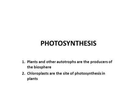 PHOTOSYNTHESIS 1.	Plants and other autotrophs are the producers of the biosphere 2. Chloroplasts are the site of photosynthesis in plants.