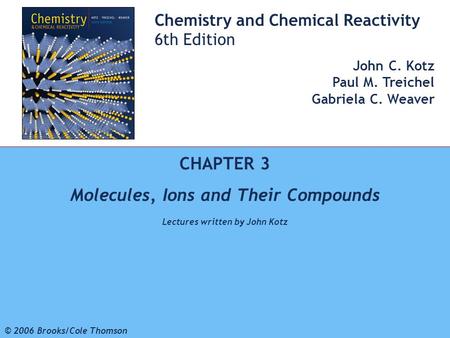 1 © 2006 Brooks/Cole - Thomson Chemistry and Chemical Reactivity 6th Edition John C. Kotz Paul M. Treichel Gabriela C. Weaver CHAPTER 3 Molecules, Ions.