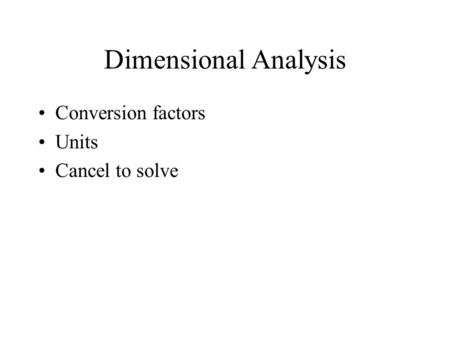 Dimensional Analysis Conversion factors Units Cancel to solve.