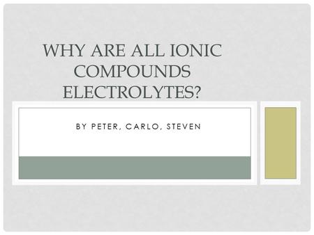 BY PETER, CARLO, STEVEN WHY ARE ALL IONIC COMPOUNDS ELECTROLYTES?