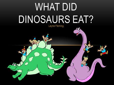 Layne Fleming WHAT DID DINOSAURS EAT?. SCIENTISTS KNOW WHAT DINOSAURS ATE BY STUDYING THEIR TEETH!