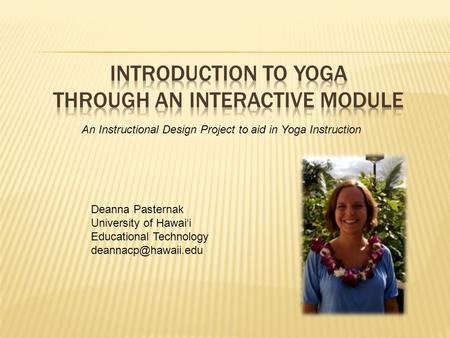 An Instructional Design Project to aid in Yoga Instruction Deanna Pasternak University of Hawai‘i Educational Technology