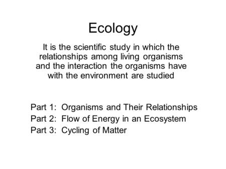 Ecology It is the scientific study in which the relationships among living organisms and the interaction the organisms have with the environment are studied.