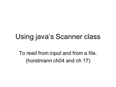 Using java’s Scanner class To read from input and from a file. (horstmann ch04 and ch 17)