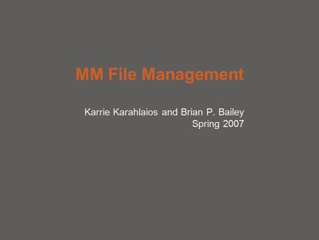 MM File Management Karrie Karahlaios and Brian P. Bailey Spring 2007.