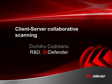 Client-Server collaborative scanning Dumitru Codreanu R&D, BitDefender.