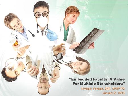“Embedded Faculty: A Value For Multiple Stakeholders” Kimberly Fenbert, DNP, CPNP-PC January 21, 2014.