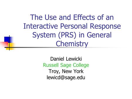 The Use and Effects of an Interactive Personal Response System (PRS) in General Chemistry Daniel Lewicki Russell Sage College Troy, New York