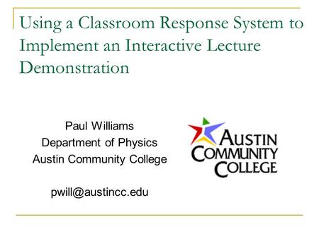Using a Classroom Response System to Implement an Interactive Lecture Demonstration Paul Williams Department of Physics Austin Community College