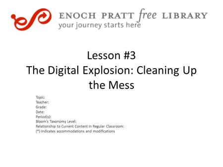 Lesson #3 The Digital Explosion: Cleaning Up the Mess Topic: Teacher: Grade: Date: Period(s): Bloom’s Taxonomy Level: Relationship to Current Content in.