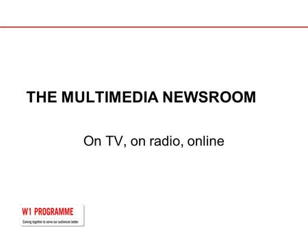 THE MULTIMEDIA NEWSROOM On TV, on radio, online. Two centres into one…