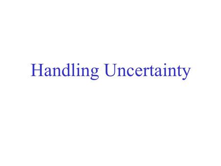 Handling Uncertainty. Uncertain knowledge Typical example: Diagnosis. Consider:  x Symptom(x, Toothache)  Disease(x, Cavity). The problem is that this.
