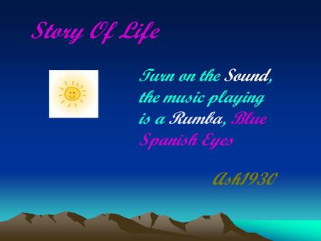 Story Of Life Ash1930 Turn on the Sound, the music playing is a Rumba, Blue Spanish Eyes.