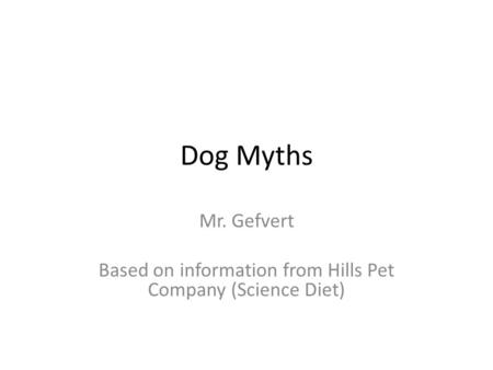 Dog Myths Mr. Gefvert Based on information from Hills Pet Company (Science Diet)