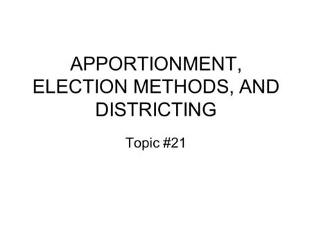 APPORTIONMENT, ELECTION METHODS, AND DISTRICTING Topic #21.